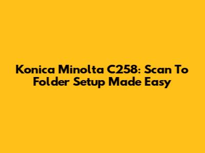 Konica Minolta C258: Scan To Folder Setup Made Easy
