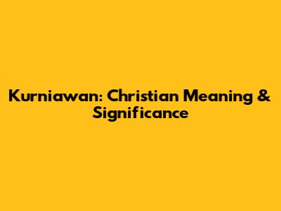 Kurniawan: Christian Meaning & Significance