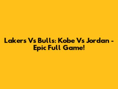 Lakers Vs Bulls: Kobe Vs Jordan - Epic Full Game!