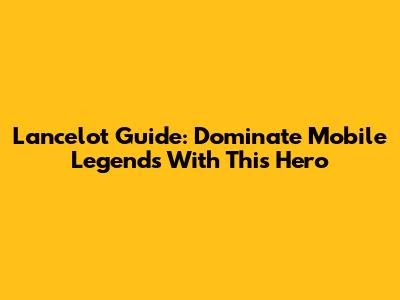Lancelot Guide: Dominate Mobile Legends With This Hero