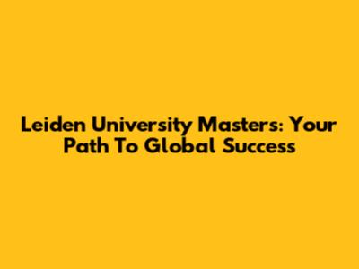 Leiden University Masters: Your Path To Global Success