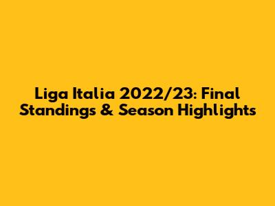 Liga Italia 2022/23: Final Standings & Season Highlights