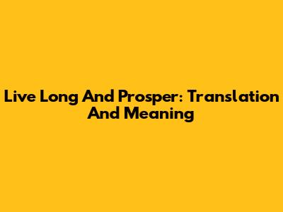 Live Long And Prosper: Translation And Meaning