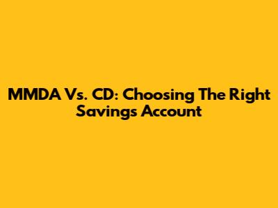 MMDA Vs. CD: Choosing The Right Savings Account