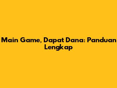 Main Game, Dapat Dana: Panduan Lengkap