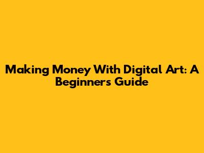 Making Money With Digital Art: A Beginner's Guide