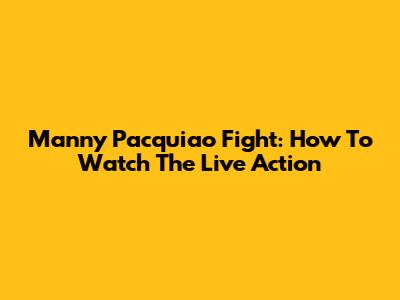 Manny Pacquiao Fight: How To Watch The Live Action