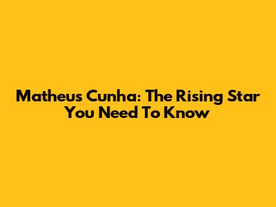 Matheus Cunha: The Rising Star You Need To Know