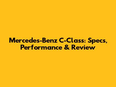 Mercedes-Benz C-Class: Specs, Performance & Review