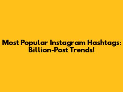 Most Popular Instagram Hashtags: Billion-Post Trends!