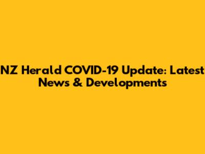 NZ Herald COVID-19 Update: Latest News & Developments