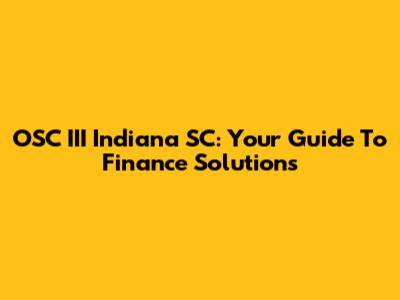 OSC III Indiana SC: Your Guide To Finance Solutions