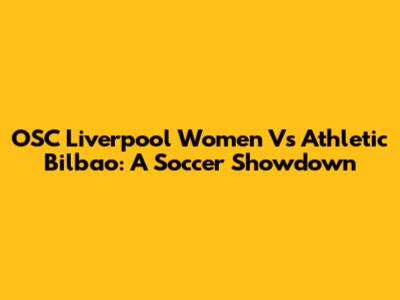 OSC Liverpool Women Vs Athletic Bilbao: A Soccer Showdown
