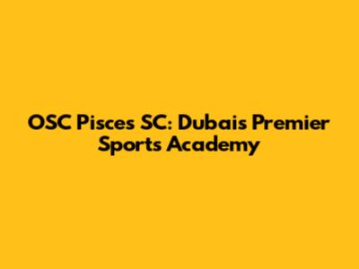 OSC Pisces SC: Dubai's Premier Sports Academy