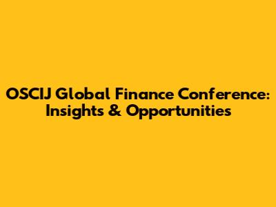 OSCIJ Global Finance Conference: Insights & Opportunities