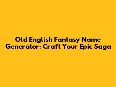 Old English Fantasy Name Generator: Craft Your Epic Saga
