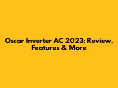 Oscar Inverter AC 2023: Review, Features & More
