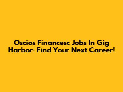 Oscios Financesc Jobs In Gig Harbor: Find Your Next Career!