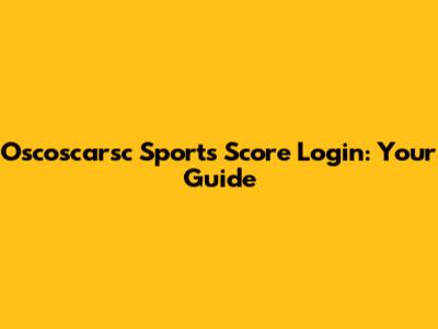 Oscoscarsc Sports Score Login: Your Guide