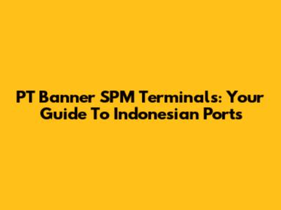 PT Banner SPM Terminals: Your Guide To Indonesian Ports