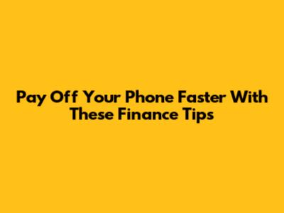 Pay Off Your Phone Faster With These Finance Tips