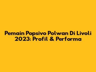 Pemain Popsivo Polwan Di Livoli 2023: Profil & Performa