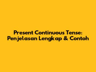 Present Continuous Tense: Penjelasan Lengkap & Contoh