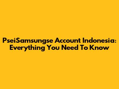 PseiSamsungse Account Indonesia: Everything You Need To Know
