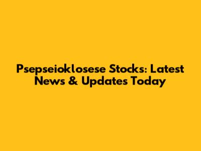Psepseioklosese Stocks: Latest News & Updates Today