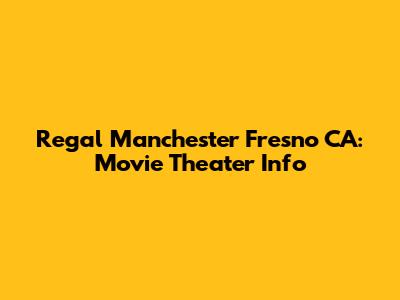 Regal Manchester Fresno CA: Movie Theater Info