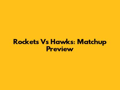 Rockets Vs Hawks: Matchup Preview