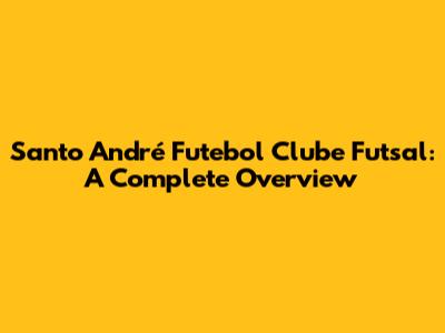 Santo André Futebol Clube Futsal: A Complete Overview