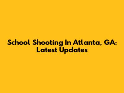 School Shooting In Atlanta, GA: Latest Updates