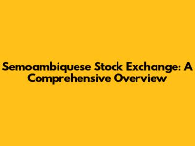 Semoambiquese Stock Exchange: A Comprehensive Overview