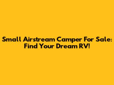Small Airstream Camper For Sale: Find Your Dream RV!