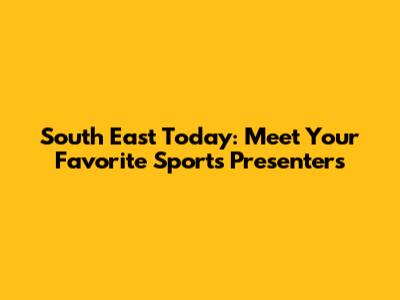 South East Today: Meet Your Favorite Sports Presenters