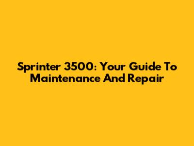 Sprinter 3500: Your Guide To Maintenance And Repair