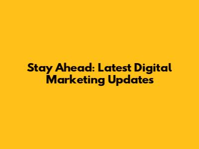 Stay Ahead: Latest Digital Marketing Updates