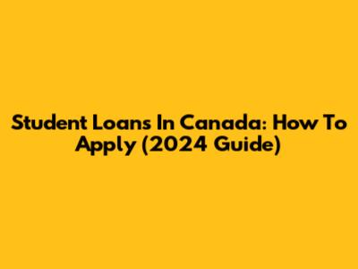 Student Loans In Canada: How To Apply (2024 Guide)