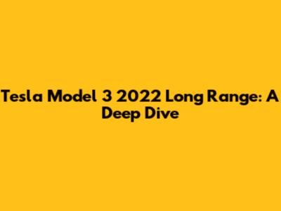 Tesla Model 3 2022 Long Range: A Deep Dive