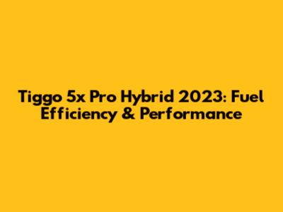 Tiggo 5x Pro Hybrid 2023: Fuel Efficiency & Performance