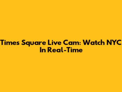 Times Square Live Cam: Watch NYC In Real-Time