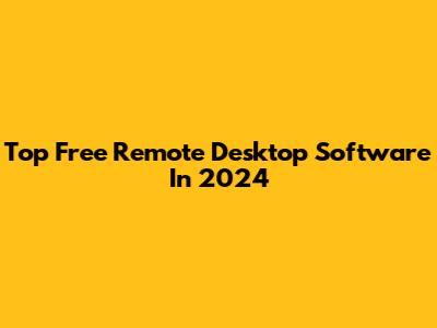 Top Free Remote Desktop Software In 2024