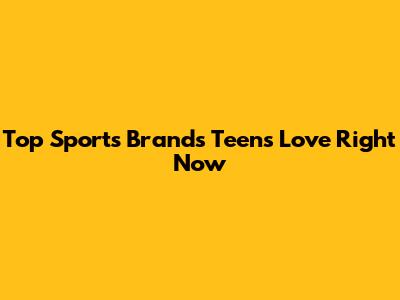 Top Sports Brands Teens Love Right Now