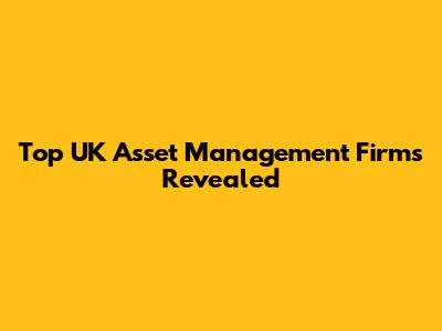 Top UK Asset Management Firms Revealed