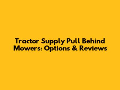 Tractor Supply Pull Behind Mowers: Options & Reviews