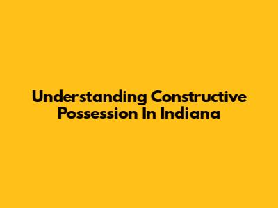 Understanding Constructive Possession In Indiana