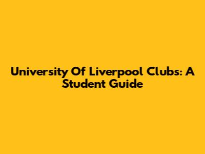 University Of Liverpool Clubs: A Student Guide