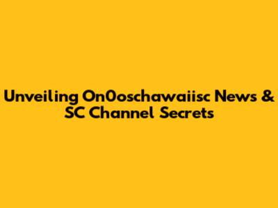 Unveiling On0oschawaiisc News & SC Channel Secrets