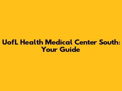 UofL Health Medical Center South: Your Guide